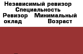 Независимый ревизор › Специальность ­ Ревизор › Минимальный оклад ­ 15 000 › Возраст ­ 51 - Приморский край Работа » Резюме   